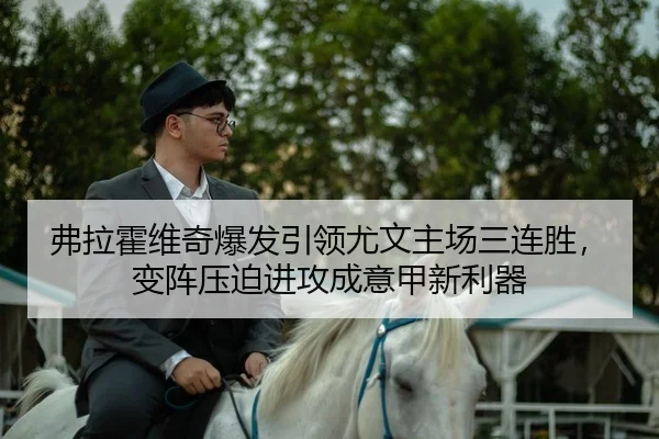弗拉霍维奇爆发引领尤文主场三连胜，变阵压迫进攻成意甲新利器
